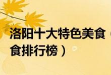 洛阳十大特色美食（洛阳十大名吃洛阳必吃美食排行榜）