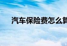 汽车保险费怎么算？车险保费计算方法