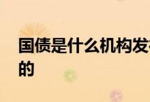 国债是什么机构发行的 国债是什么机构发行的