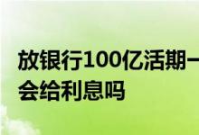 放银行100亿活期一年利息多少 存100亿银行会给利息吗