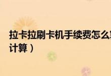 拉卡拉刷卡机手续费怎么算的（拉卡拉刷信用卡手续费如何计算）