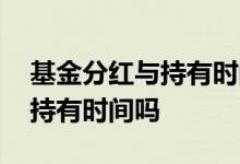 基金分红与持有时间有关吗 基金分红会中断持有时间吗
