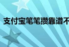 支付宝笔笔攒靠谱不 支付宝笔笔攒是好是坏