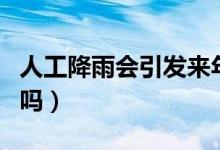 人工降雨会引发来年暴雨吗（人工降雨会打雷吗）