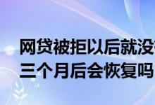 网贷被拒以后就没有后续影响吧 网贷被秒拒三个月后会恢复吗