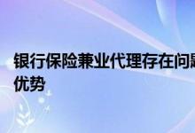 银行保险兼业代理存在问题 银行作为保险兼业代理人有哪些优势
