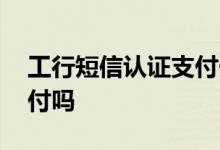 工行短信认证支付一般怎么用 工行有短信支付吗
