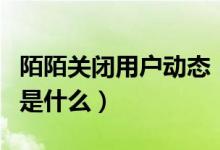 陌陌关闭用户动态（发布关闭用户动态的原因是什么）