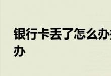 银行卡丢了怎么办搞笑视频 银行卡丢了怎么办