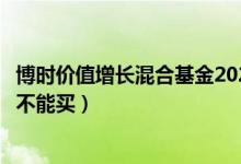 博时价值增长混合基金2021年第三季度表现如何（该基金能不能买）