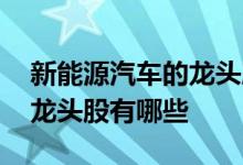 新能源汽车的龙头股票 请问新能源汽车股票龙头股有哪些