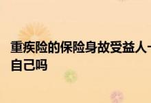 重疾险的保险身故受益人一般写谁 重疾险身故受益人可以是自己吗