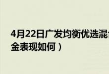 4月22日广发均衡优选混合A成立以来涨了多少（同公司基金表现如何）