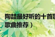 陶喆最好听的十首歌（陶喆好听的歌排名陶喆歌曲推荐）