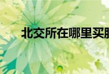 北交所在哪里买股票 北交所在哪里买 