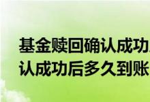 基金赎回确认成功后多久能到账 基金赎回确认成功后多久到账