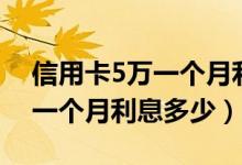 信用卡5万一个月利息是多少钱（信用卡5万一个月利息多少）