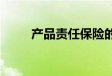 产品责任保险的特征和内容是什么