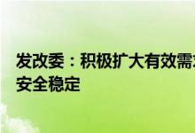 发改委：积极扩大有效需求确保粮食、能源、产业链供应链安全稳定
