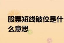 股票短线破位是什么意思 股票破位反抽是什么意思