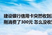 建设银行信用卡突然收到消费短信 建设银行：我的信用卡刚刚消费了300元 怎么没收到短信