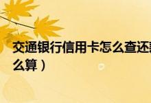交通银行信用卡怎么查还款日（交通银行信用卡还款日期怎么算）