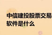 中信建投股票交易软件 中信建投的股票交易软件是什么