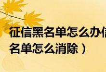 征信黑名单怎么办信用卡（江苏银行信用卡黑名单怎么消除）