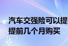 汽车交强险可以提前多少天购买 交强险可以提前几个月购买