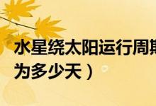 水星绕太阳运行周期（水星绕太阳的公转周期为多少天）