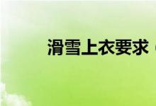 滑雪上衣要求（滑雪上衣的要求）