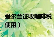 爱尔兰征收咖啡税（目的就是减少一次性物品使用）