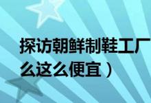 探访朝鲜制鞋工厂（学生鞋售价约12元为什么这么便宜）