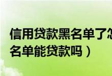 信用贷款黑名单了怎么办（江苏银行信用卡黑名单能贷款吗）