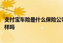 支付宝车险是什么保险公司 支付宝车险和保险公司的车险一样吗