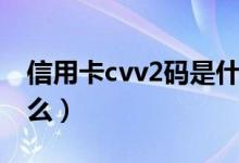 信用卡cvv2码是什么码（信用卡cvv2码是什么）