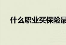 什么职业买保险最好 买保险职业怎么填