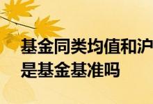 基金同类均值和沪深300什么关系 同类均值是基金基准吗
