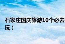 石家庄国庆旅游10个必去的地方（石家庄十一国庆节去哪里玩）