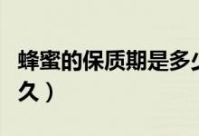 蜂蜜的保质期是多少个月（蜂蜜的保质期是多久）