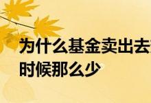 为什么基金卖出去变少了 基金为什么卖出的时候那么少