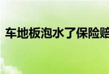 车地板泡水了保险赔吗 车子泡水了保险赔吗