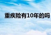 重疾险有10年的吗 重疾险为什么要银行卡