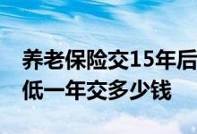 养老保险交15年后每月拿多少钱 养老保险最低一年交多少钱 