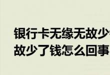 银行卡无缘无故少钱怎么回事 银行卡无缘无故少了钱怎么回事