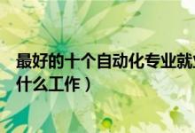 最好的十个自动化专业就业方向（自动化专业毕业可以从事什么工作）