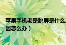 苹果手机老是跳屏是什么原因（苹果手机老是跳屏是什么原因怎么办）