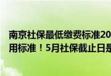 南京社保最低缴费标准2020 2022年南京、南京江北社保费用标准！5月社保截止日是多少 