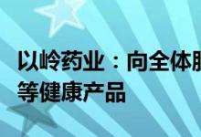 以岭药业：向全体股东赠送连花清咽抑菌喷剂等健康产品