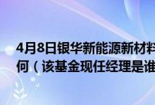 4月8日银华新能源新材料量化股票发起式C近1月来表现如何（该基金现任经理是谁）